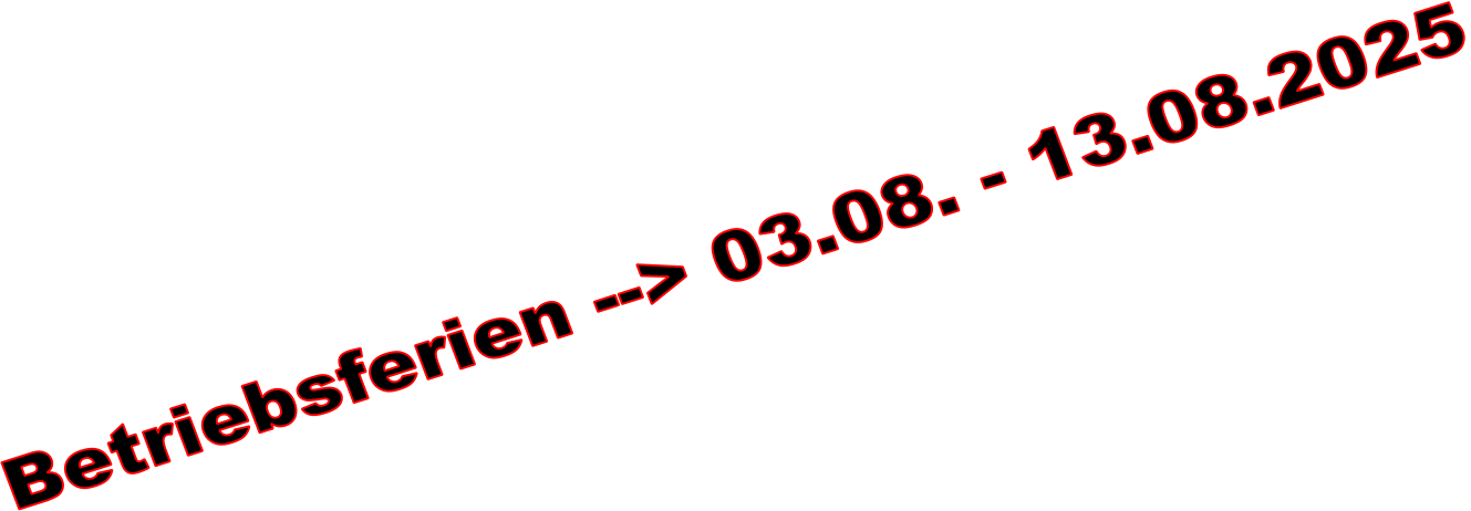 Betriebsferien --> 03.08. - 13.08.2025